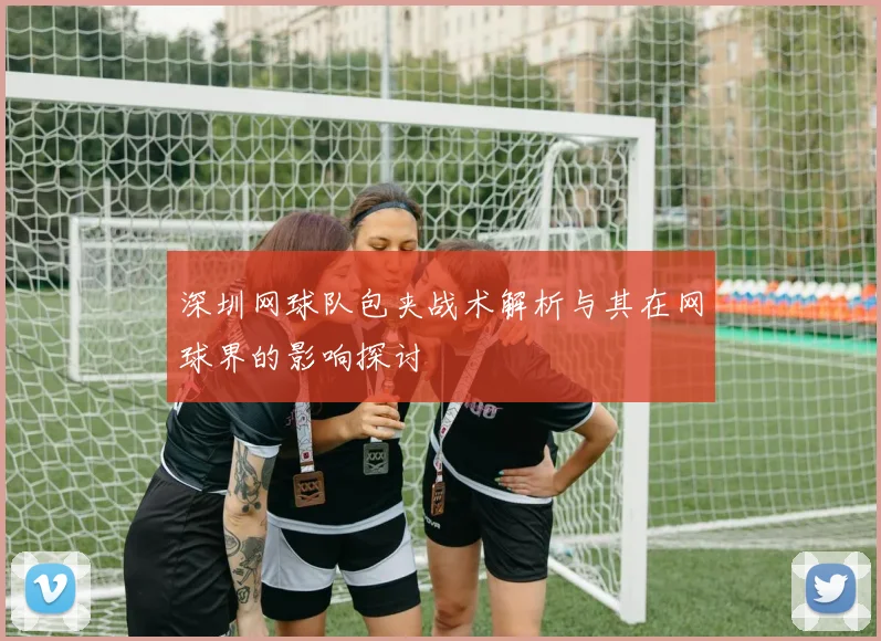 深圳网球队包夹战术解析与其在网球界的影响探讨