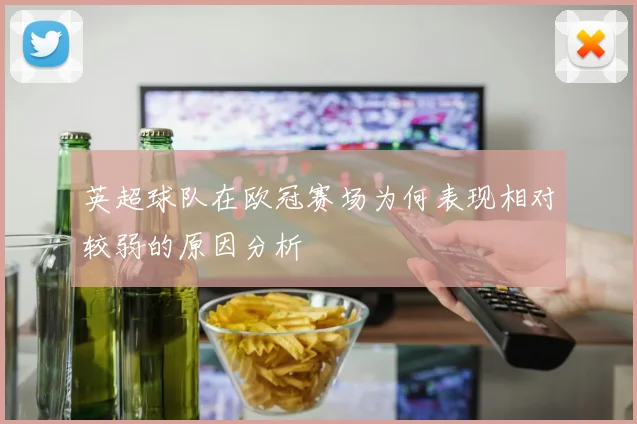 英超球队在欧冠赛场为何表现相对较弱的原因分析