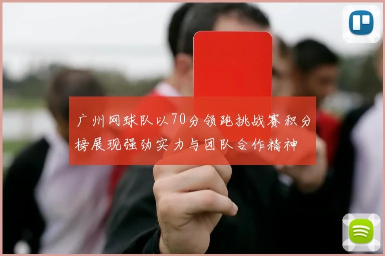广州网球队以70分领跑挑战赛积分榜展现强劲实力与团队合作精神